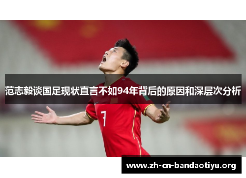 范志毅谈国足现状直言不如94年背后的原因和深层次分析 范志毅谈国足现状直言不如94年背后的原因和深层次分析