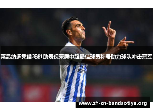 莱昂纳多凭借3球1助表现荣膺中超最佳球员称号助力球队冲击冠军 莱昂纳多凭借3球1助表现荣膺中超最佳球员称号助力球队冲击冠军