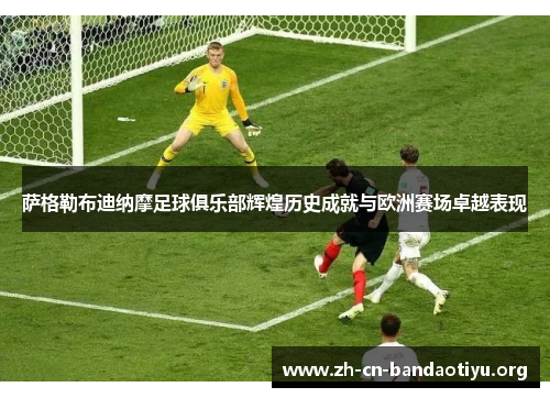 萨格勒布迪纳摩足球俱乐部辉煌历史成就与欧洲赛场卓越表现 萨格勒布迪纳摩足球俱乐部辉煌历史成就与欧洲赛场卓越表现