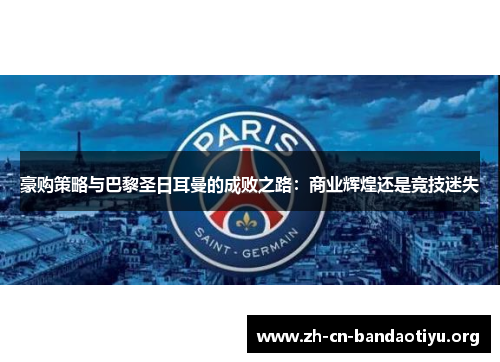 豪购策略与巴黎圣日耳曼的成败之路:商业辉煌还是竞技迷失 豪购策略与巴黎圣日耳曼的成败之路:商业辉煌还是竞技迷失
