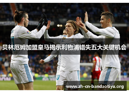 贝林厄姆加盟皇马揭示利物浦错失五大关键机会 贝林厄姆加盟皇马揭示利物浦错失五大关键机会