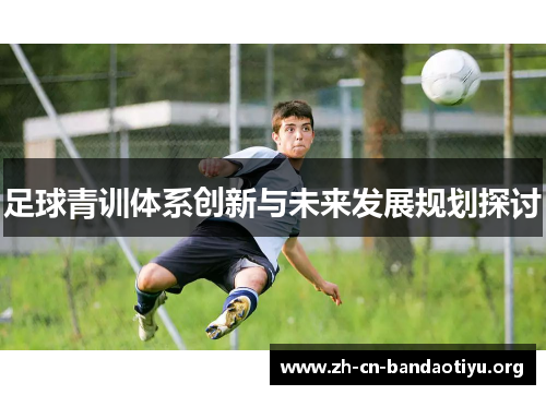 足球青训体系创新与未来发展规划探讨 足球青训体系创新与未来发展规划探讨