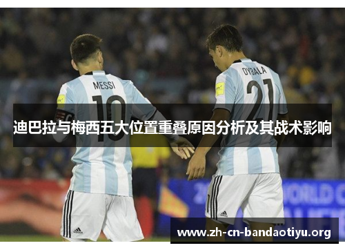 迪巴拉与梅西五大位置重叠原因分析及其战术影响 迪巴拉与梅西五大位置重叠原因分析及其战术影响