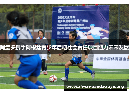 阿圭罗携手阿根廷青少年启动社会责任项目助力未来发展