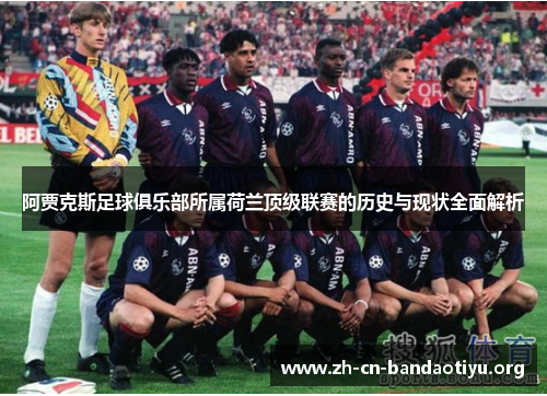 阿贾克斯足球俱乐部所属荷兰顶级联赛的历史与现状全面解析 阿贾克斯足球俱乐部所属荷兰顶级联赛的历史与现状全面解析