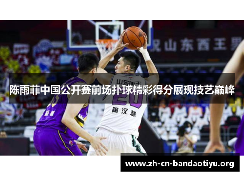 陈雨菲中国公开赛前场扑球精彩得分展现技艺巅峰 陈雨菲中国公开赛前场扑球精彩得分展现技艺巅峰