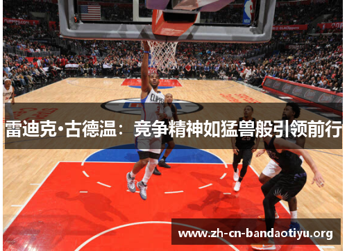 雷迪克·古德温:竞争精神如猛兽般引领前行 雷迪克·古德温:竞争精神如猛兽般引领前行