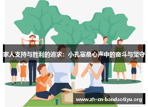 家人支持与胜利的追求:小孔塞桑心声中的奋斗与坚守 家人支持与胜利的追求:小孔塞桑心声中的奋斗与坚守