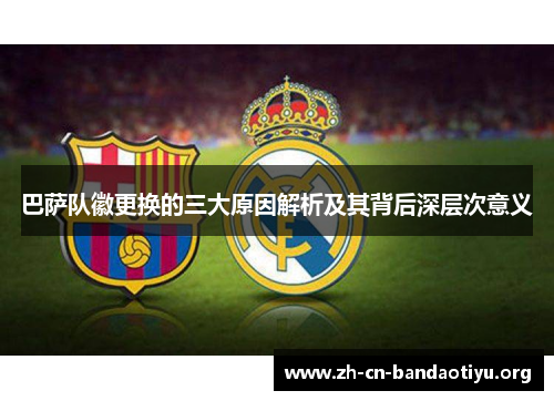 巴萨队徽更换的三大原因解析及其背后深层次意义 巴萨队徽更换的三大原因解析及其背后深层次意义