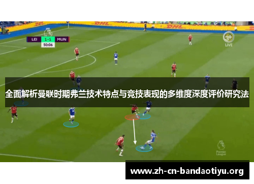 全面解析曼联时期弗兰技术特点与竞技表现的多维度深度评价研究法 全面解析曼联时期弗兰技术特点与竞技表现的多维度深度评价研究法