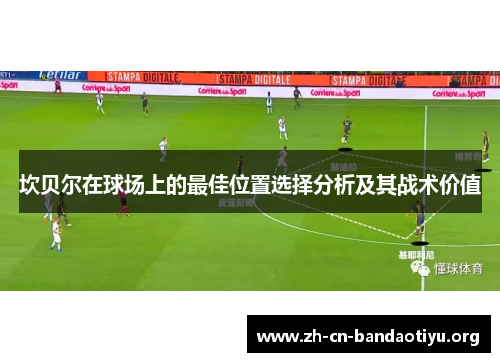 坎贝尔在球场上的最佳位置选择分析及其战术价值