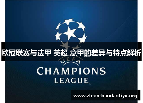 欧冠联赛与法甲 英超 意甲的差异与特点解析 欧冠联赛与法甲 英超 意甲的差异与特点解析