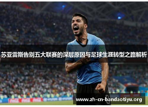 苏亚雷斯告别五大联赛的深层原因与足球生涯转型之路解析